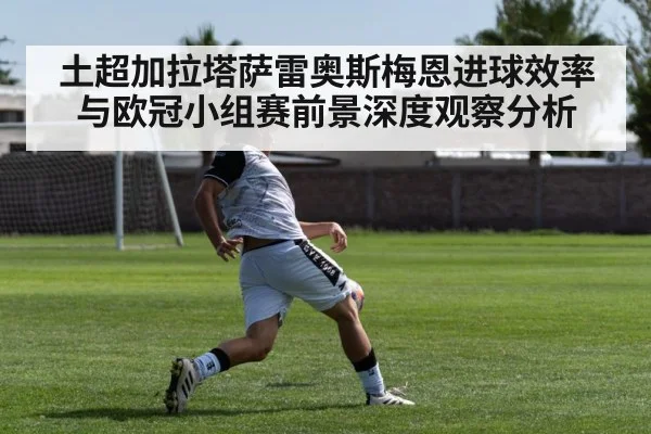 土超加拉塔萨雷奥斯梅恩进球效率与欧冠小组赛前景深度观察分析