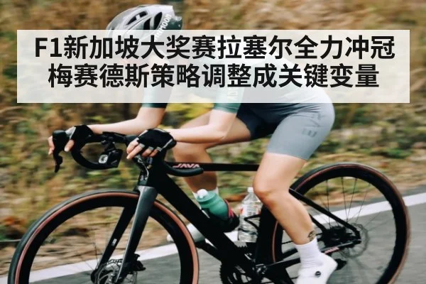 F1新加坡大奖赛拉塞尔全力冲冠 梅赛德斯策略调整成关键变量