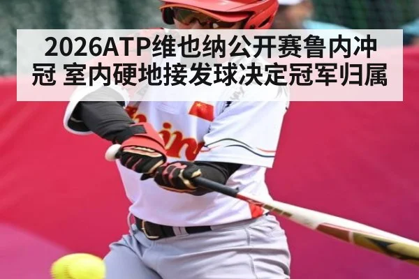 2026ATP维也纳公开赛鲁内冲冠 室内硬地接发球决定冠军归属