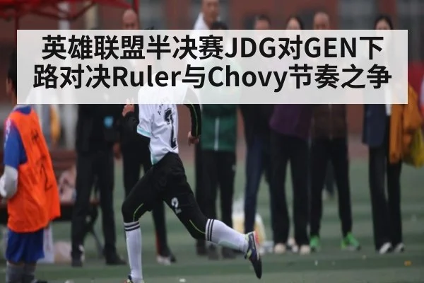 英雄联盟半决赛JDG对GEN下路对决Ruler与Chovy节奏之争